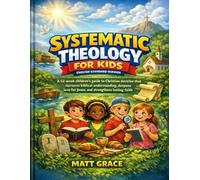 Systematic Theology for Kids English Standard Version: A 52-w hildren’s guide to Christian doctrine that nurtures biblical understanding, deepens love for Jesus, and strengthens lasting faith
