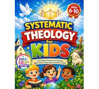 Systematic Theology for Kids: Full Color Edition - A 52-W dventure to Explore Bible Truths, Know Jesus, and Grow in Faith
