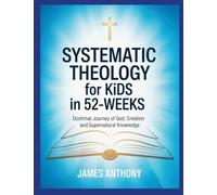 Systematic Theology for Kids in 52-Weeks: Doctrinal Journey of God, Creation and Supernatural Knowledge