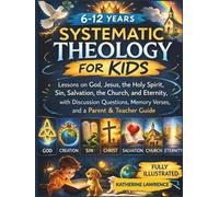 Systematic Theology for Kids: Lessons on God, Jesus, the Holy Spirit, Sin, Salvation, the Church, and Eternity, with Discussion Questions, Memory Verses, and a Parent & Teacher Guide