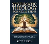 Systematic Theology for Kids & Teens: A Year-Long Guided Bible Curriculum to Teach God’s Truth, Faith, and Christian Life