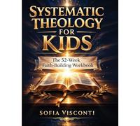 Systematic Theology for Kids: The 52-W aith-Building Workbook