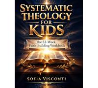 Systematic Theology for Kids: The 52-W aith-Building Workbook