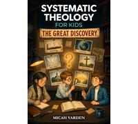 Systematic Theology for Kids: The Great Discovery: An Illustrated Mystery Adventure That Makes Christian Doctrine and Big Questions About God Clear, Memorable, and Easy to Discuss