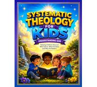 Systematic Theology for Kids: Understanding God: Helping Children Discover Who God Is, What He Does, and Why He Matters