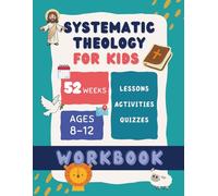 Systematic Theology for Kids Workbook: 52 Weeks to Build a Strong Biblical Foundation for Ages 8-12 - Weekly Lessons, Activities, Memory Questions, and Family Review Quizzes