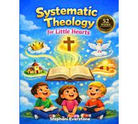 Systematic Theology For Little Hearts: 52 Weeks of Bible Study For Children Ages 8-12 and The Whole Family, With Simple Lessons to Teach Christian Doctrine at Home or in Church