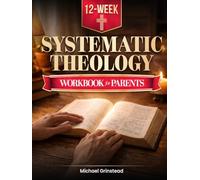 Systematic Theology for Parents. A 12-Week Workbook: Before Your Teen Asks Questions You Don’t Feel Ready For. Own Your Faith First. Then Lead Their Faith From Wherever You Are