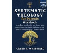 Systematic Theology for Parents Companion Workbook: 52 weeks to turn doctrine into dinner-table conversations and disciple the hearts in your home - without needing a theology degree