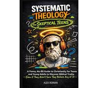 Systematic Theology for Skeptical Teens: A Funny, No-BS Guide to Christianity for Teens and Young Adults to Discover Biblical Truths (Even if They Aren't Sure They Believe Any of It)
