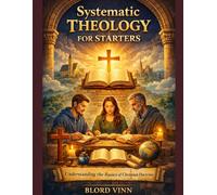 Systematic Theology For Starters: Understanding the Basics of Christian Doctrine.