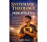 Systematic Theology for Teen Athletes: A 52-W ible Study & Devotional Workbook to Build Unshakable Faith, Mental Toughness, and Christ-Centered Confidence On and Off the Field
