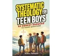 Systematic Theology for Teen Boys: 52 Honest Answers to Tough Questions about God, Biblical Manhood, and Building a Faith That Lasts + Weekly Devotions To Connect Deeper With Jesus