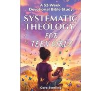 Systematic Theology for Teen Girls: A 52-W evotional Bible Study with Essential Biblical Truths and Weekly Reflections to Discover Your Identity, Build Unshakable Faith, and Connect with Jesus