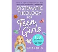 Systematic Theology For Teen Girls: A Complete Christian Handbook to Learn About Faith, Friends, and Becoming a Godly Woman - 150 Daily 5-Minute Bible Lessons + Trivia, Riddles and Facts