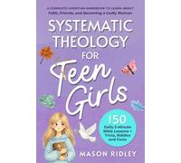 Systematic Theology For Teen Girls: A Complete Christian Handbook to Learn About Faith, Friends, and Becoming a Godly Woman - 150 Daily 5-Minute Bible Lessons + Trivia, Riddles and Facts