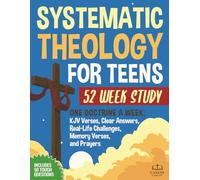 Systematic Theology for Teens - 52 Week Workbook: One Doctrine a Week with Bible Verses, Clear Answers, Real-Life Application, Weekly Activities, ... Prayers for Teens, Parents & Youth Leaders