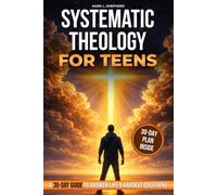 Systematic theology for teens: A 30-Day Guide to Help Teens Make Sense of Faith in a Real-World Full of Big Questions