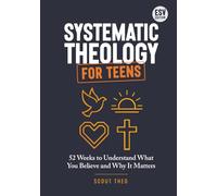 Systematic Theology for Teens: A 52-W hristian Bible Study Workbook to Understand What You Believe and Why It Matters