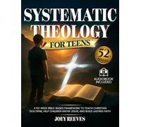 Systematic Theology for Teens: A 52-Week Guided Path to Build an Unshakable Faith, Understand Christian Truth, and Answer Life’s Hardest Questions