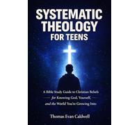 Systematic Theology for Teens: A Bible Study Guide to Christian Beliefs for Understanding God, Yourself, and the World You’re Growing Into