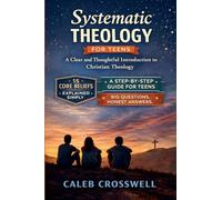 Systematic Theology for Teens: A Clear and Thoughtful Introduction to Christian Theology