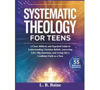 Systematic Theology for Teens: A Clear, Biblical, and Practical Guide to Understanding Christian Beliefs, Answering Life’s Big Questions, and Living Out a Confident Faith as a Teen