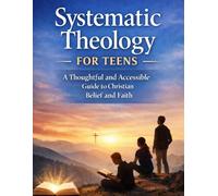Systematic Theology for Teens: An Interactive Guide to Christian Beliefs with Journaling Prompts and Thought-Provoking Questions