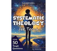 Systematic Theology for Teens: Clear, Honest Answers to Life’s Biggest Questions to Build a Faith That Makes Sense in a Confusing World