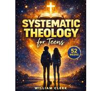 Systematic Theology for Teens: Clear, Honest Answers to the Big Questions Teens Ask About God, Jesus, and Life | Helping Them Drop an Anchor of Faith in an Ocean of Doubt