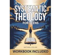Systematic Theology for Teens: Essential Christian Foundations to Help Teenagers Find Life Direction, Gain Moral Clarity, and Make a Positive Impact in the World Through Faith