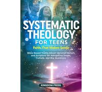 Systematic Theology for Teens - Faith That Makes Sense: Bible-Based Truths About Christian Beliefs and Scripture for Navigating Doubt, Culture, and Big Questions