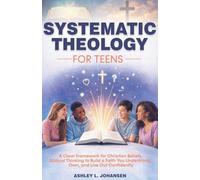 Systematic Theology For Teens For A Clear Framework for Christian Beliefs and Biblical Thinking