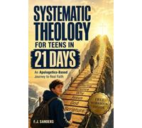 Systematic Theology for Teens in 21 Days: Discovering Biblical Truth and Christian Apologetics to Build a Faith You Can Defend