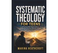 SYSTEMATIC THEOLOGY FOR TEENS IN 52 WEEKS: A PRACTICAL BIBLE STUDY GUIDE TO UNDERSTAND CHRISTIAN DOCTRINE, ANSWER LIFE’S BIGGEST QUESTIONS, AND BUILD A FAITH THAT LASTS