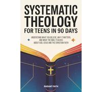 Systematic Theology for Teens in 90 Days: Understand What You Believe, Why It Matters, and What the Bible Teaches About God, Jesus, and the Christian Faith