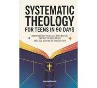 Systematic Theology for Teens in 90 Days: Understand What You Believe, Why It Matters, and What the Bible Teaches About God, Jesus, and the Christian Faith