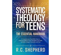 Systematic Theology For Teens: The Essential Handbook: A Comprehensive Youth Bible Study to Understand Biblical Truth, Strengthen Your Faith, and Build a Deeper Connection with God