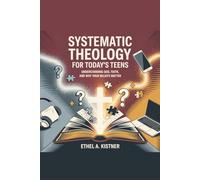 Systematic Theology for Today's Teens: Understanding God, Faith, and Why Your Beliefs Matter