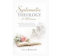 Systematic Theology for Women: Understanding God, Jesus Christ, Salvation, and the Foundations of the Christian Faith Through Scripture and the Women of the Bible