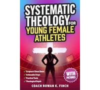 Systematic Theology for Young Female Athletes: The Bible-Based Devotional Workbook for Teens to Develop Their Foundation in Christ & Build Mental Toughness That Holds Under Pressure