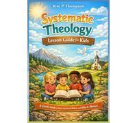 Systematic Theology Lesson Guide for Kids: A Gentle Guide to What Christians Believe and Why It Matters