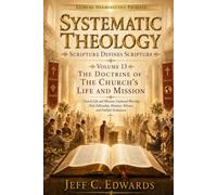 Systematic Theology Scripture Defines Scripture Volume 13: The Doctrine of the Church's Life and Mission: Gathered Worship, Holy Fellowship, Ministry, Witness, and Faithful Endurance