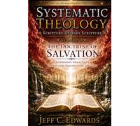 Systematic Theology Scripture Defines Scripture Volume 9: The Doctrine of Salvation: Soteriology: Grace, Faith, Justification, Sanctification, and Glory