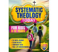 Systematic Theology Today: For Kids Ages 8-12: A 52-Week Journey Of Clear Biblical Truth To Help Them Build Lasting Convictions, Understand What Truly Matters & How Real Life And Prayer Grow Together