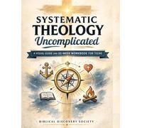 Systematic Theology: Uncomplicated: A Visual Guide and 52-Week Workbook for Teens: Understand Biblical Doctrine, Answer Hard Questions, and Build an Unshakable Faith in a Skeptical World