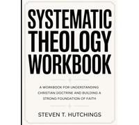 Systematic Theology Workbook: A Workbook for Understanding Christian Doctrine and Building a Strong Foundation of Faith