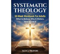 Systematic Theology Workbook for Adults: A 52-W ible Study Guide to Core Christian Doctrine-What to Believe, Why It Matters, and How to Live It