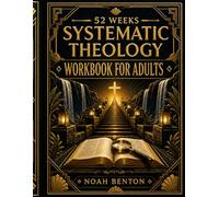 Systematic Theology Workbook for Adults: A 52-W hristian Guide to Biblical Doctrine to Understand What You Believe, Overcome Doubt, and Build an Unshakable Faith