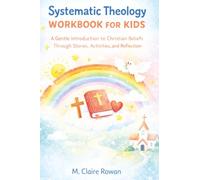 Systematic Theology Workbook for Kids: A Gentle Introduction to Christian Beliefs Through Stories, Activities, and Reflection.